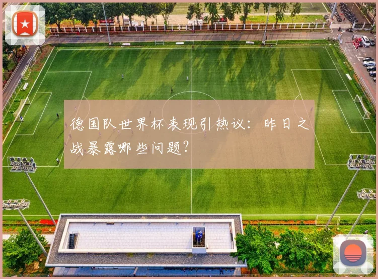 德国队世界杯表现引热议：昨日之战暴露哪些问题？