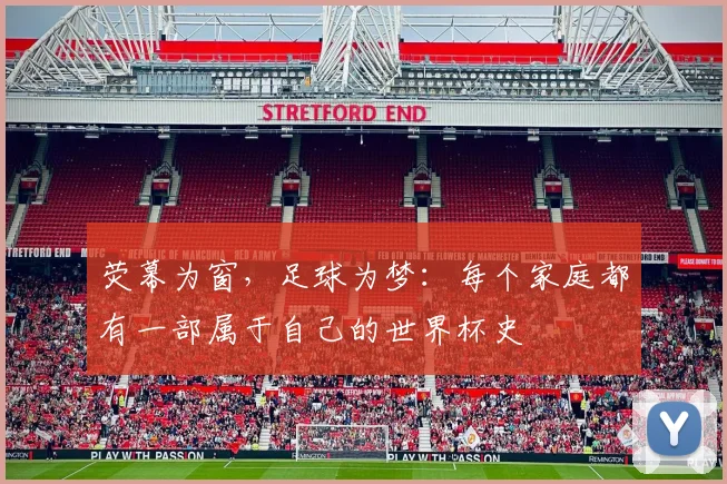 荧幕为窗，足球为梦：每个家庭都有一部属于自己的世界杯史