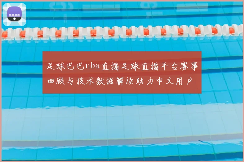 足球巴巴nba直播足球直播平台赛事回顾与技术数据解读助力中文用户搜索需求