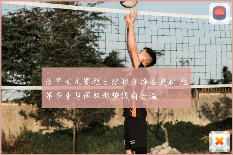 法甲女足赛程出炉积分排名更新 冠军争夺与保级形势提前升温