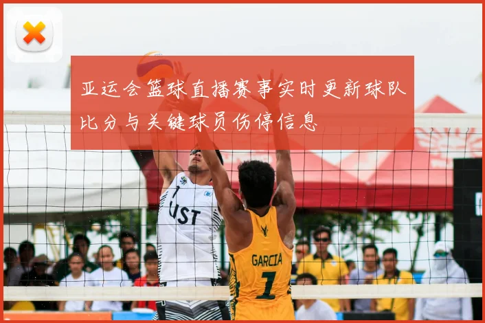 亚运会篮球直播赛事实时更新球队比分与关键球员伤停信息