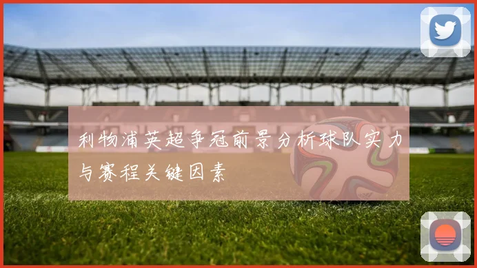 利物浦英超争冠前景分析球队实力与赛程关键因素