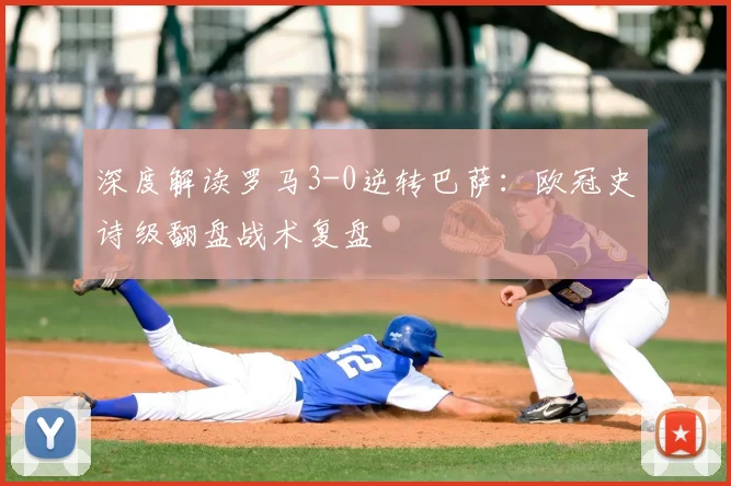 深度解读罗马3-0逆转巴萨：欧冠史诗级翻盘战术复盘