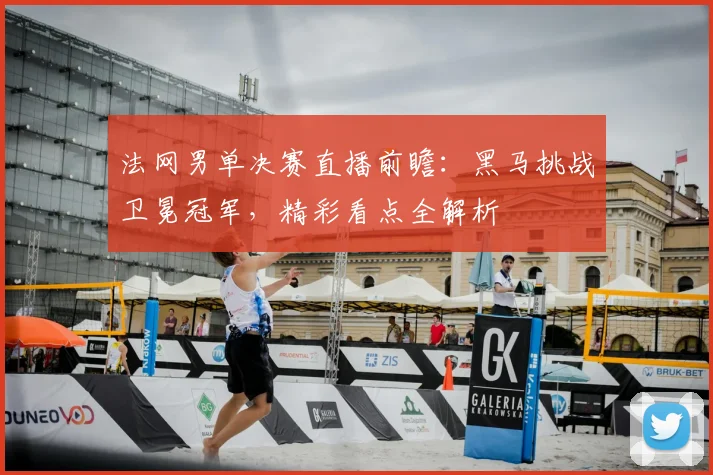 法网男单决赛直播前瞻：黑马挑战卫冕冠军，精彩看点全解析