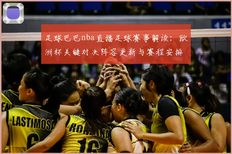 足球巴巴nba直播足球赛事解读：欧洲杯关键对决阵容更新与赛程安排参考