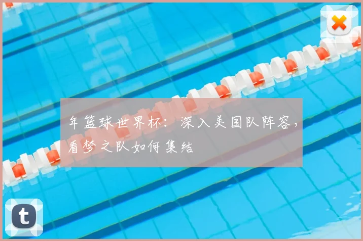 年篮球世界杯:深入美国队阵容,看梦之队如何集结