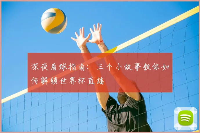 深夜看球指南:三个小故事教你如何解锁世界杯直播