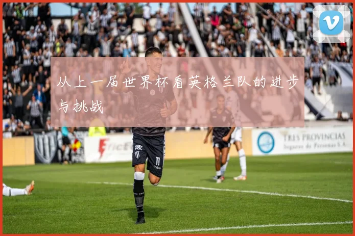 从上一届世界杯看英格兰队的进步与挑战