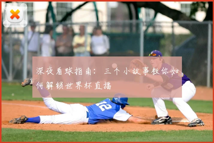 深夜看球指南：三个小故事教你如何解锁世界杯直播
