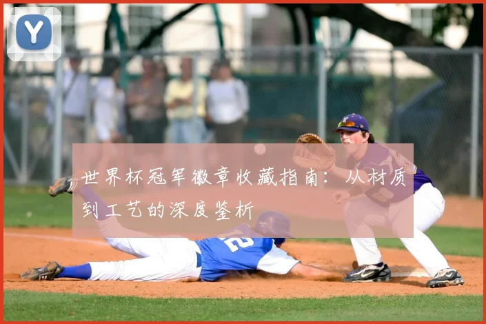 世界杯冠军徽章收藏指南:从材质到工艺的深度鉴析