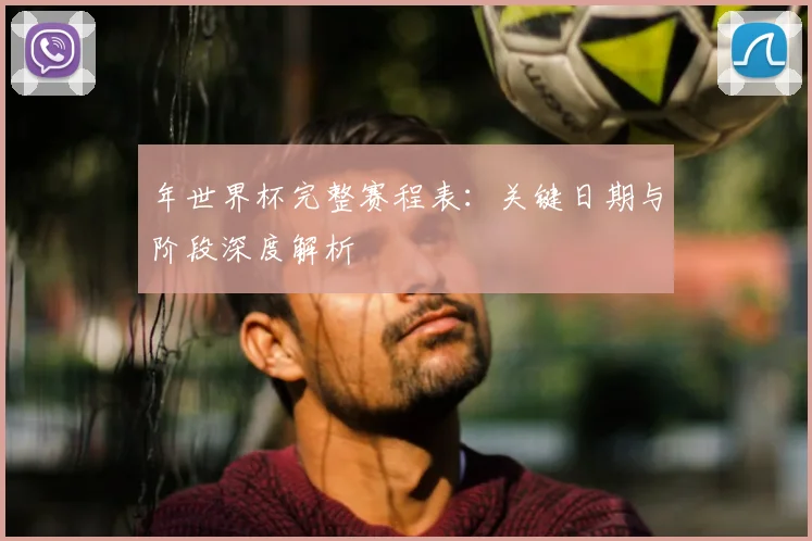 年世界杯完整赛程表：关键日期与阶段深度解析