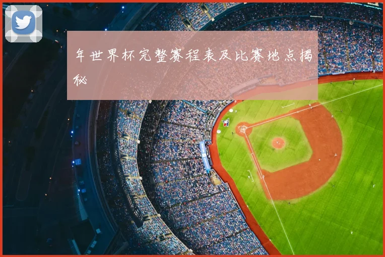 年世界杯完整赛程表及比赛地点揭秘
