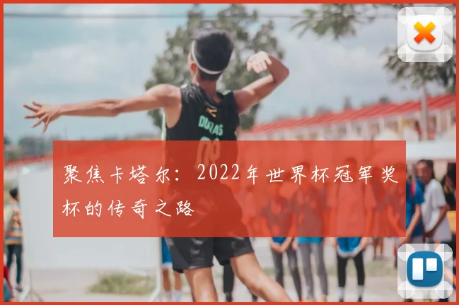 聚焦卡塔尔:2022年世界杯冠军奖杯的传奇之路