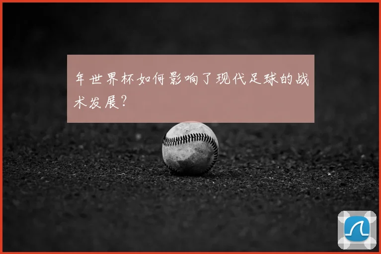 年世界杯如何影响了现代足球的战术发展？