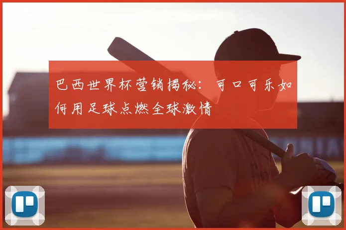 巴西世界杯营销揭秘：可口可乐如何用足球点燃全球激情