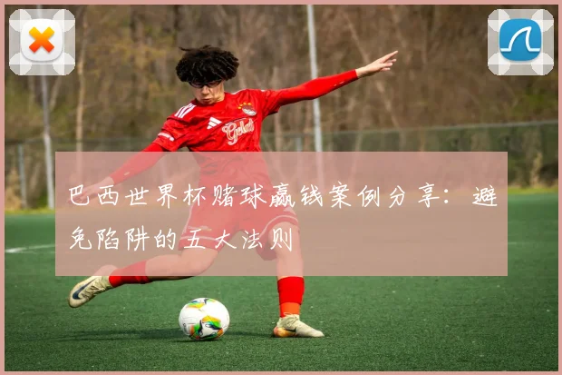 巴西世界杯赌球赢钱案例分享：避免陷阱的五大法则