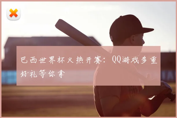 巴西世界杯火热开赛：QQ游戏多重好礼等你拿