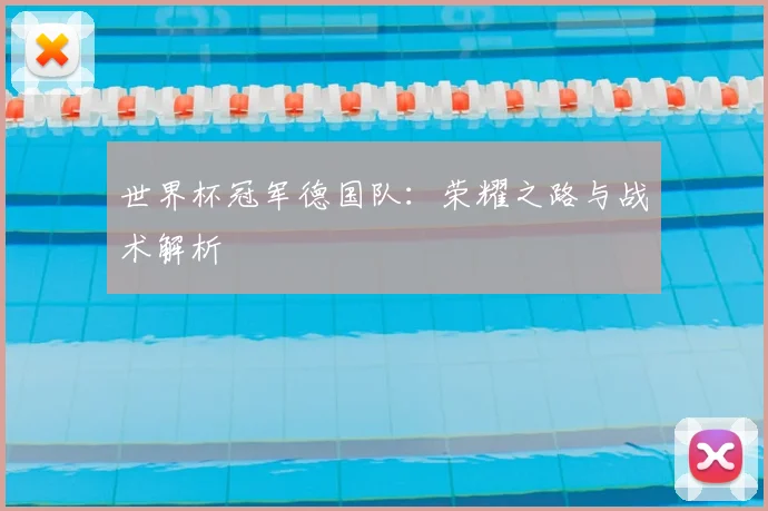 世界杯冠军德国队:荣耀之路与战术解析