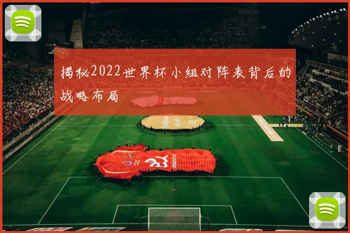 揭秘2022世界杯小组对阵表背后的战略布局