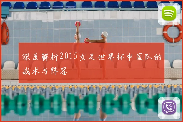 深度解析2015女足世界杯中国队的战术与阵容