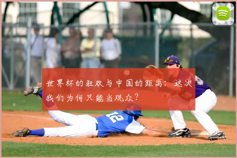 世界杯的狂欢与中国的距离:这次我们为何只能当观众?